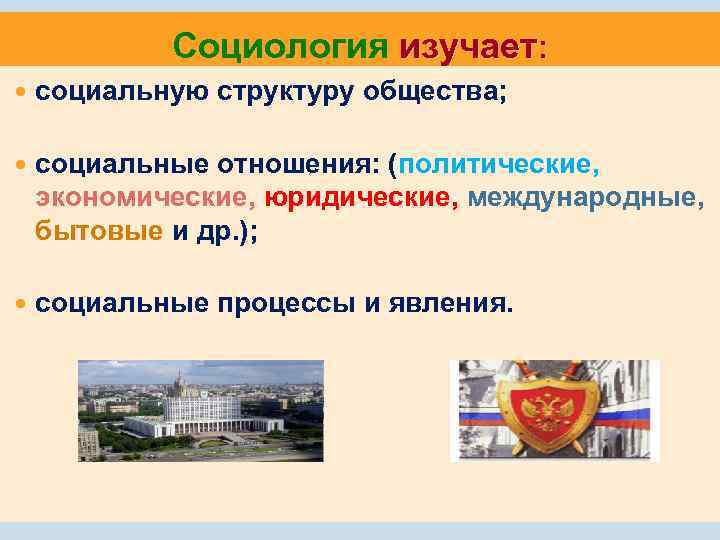 Социология изучает: социальную структуру общества; социальные отношения: (политические, экономические, юридические, международные, бытовые и др.