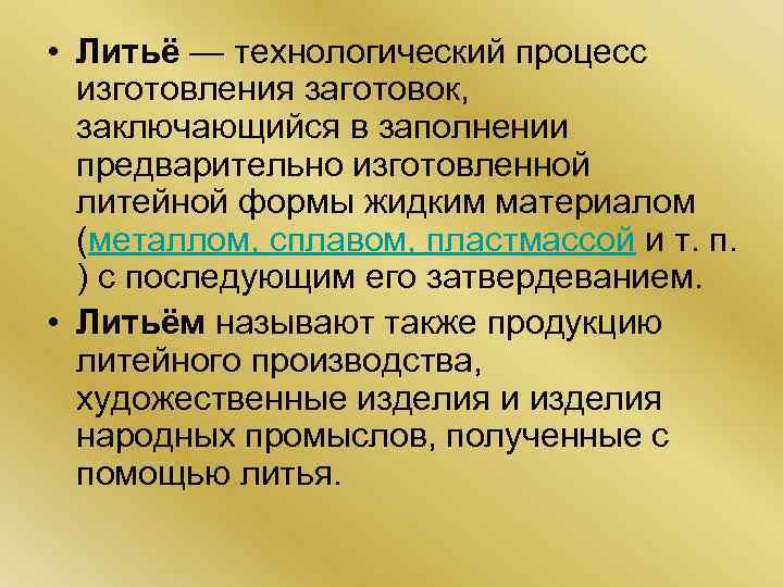  • Литьё — технологический процесс изготовления заготовок, заключающийся в заполнении предварительно изготовленной литейной