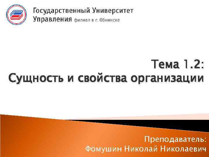 Тема 1. 2: Сущность и свойства организации Преподаватель: Фомушин Николай Николаевич 