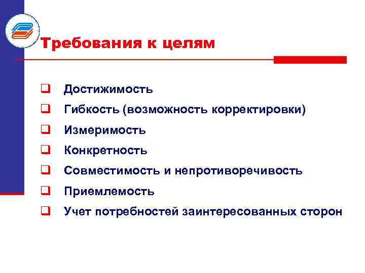 Требования к целям q Достижимость q Гибкость (возможность корректировки) q Измеримость q Конкретность q