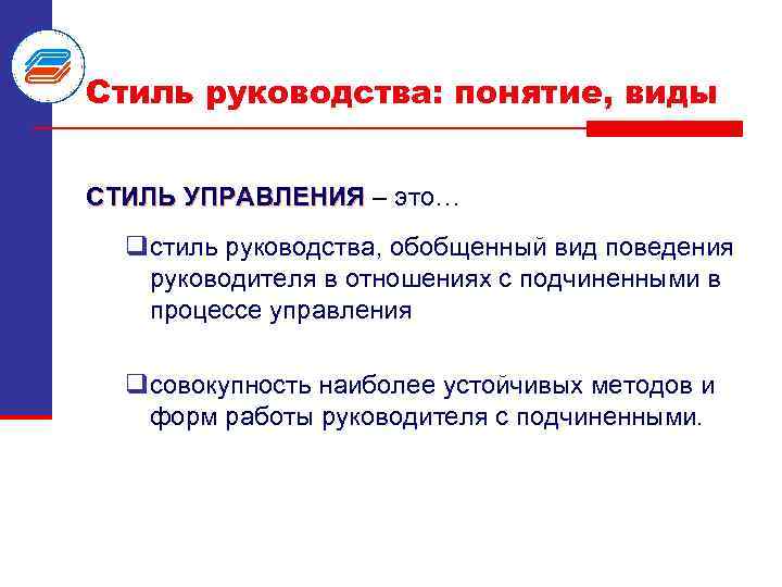 Стиль руководства: понятие, виды СТИЛЬ УПРАВЛЕНИЯ – это… qстиль руководства, обобщенный вид поведения руководителя