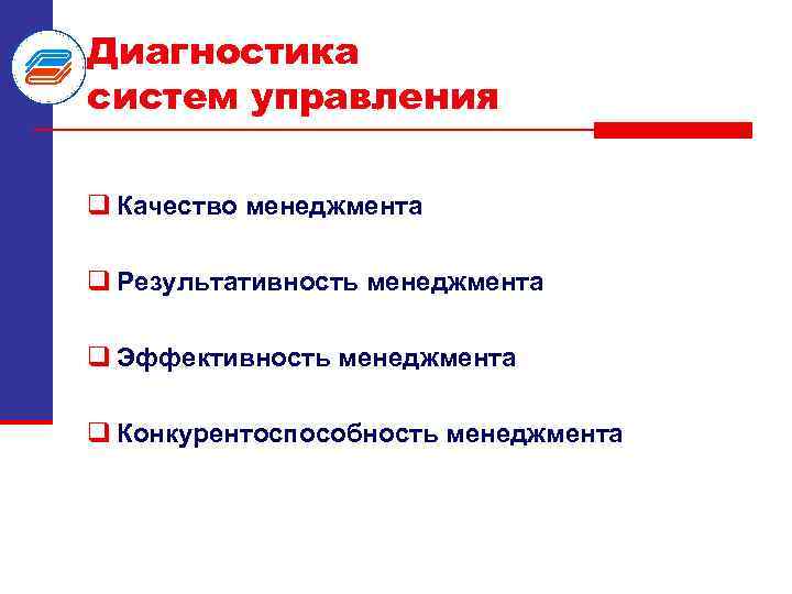 Диагностика систем управления q Качество менеджмента q Результативность менеджмента q Эффективность менеджмента q Конкурентоспособность