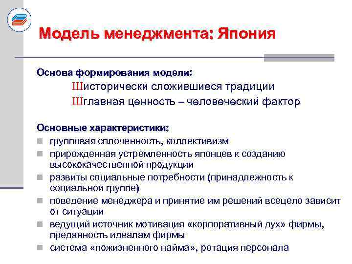 Модель менеджмента: Япония Основа формирования модели: Шисторически сложившиеся традиции Шглавная ценность – человеческий фактор