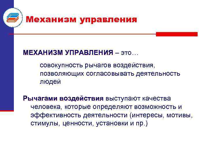 Механизм управления МЕХАНИЗМ УПРАВЛЕНИЯ – это… совокупность рычагов воздействия, позволяющих согласовывать деятельность людей Рычагами