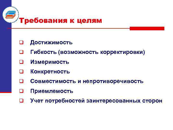 Требования к целям q Достижимость q Гибкость (возможность корректировки) q Измеримость q Конкретность q