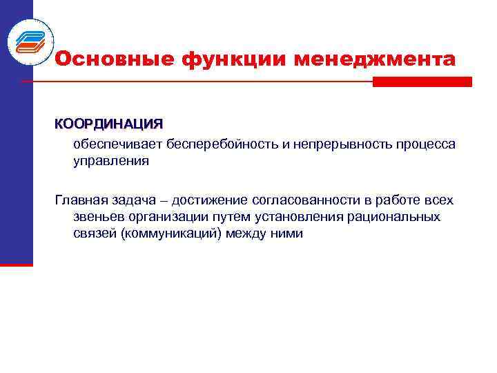 Основные функции менеджмента КООРДИНАЦИЯ обеспечивает бесперебойность и непрерывность процесса управления Главная задача – достижение
