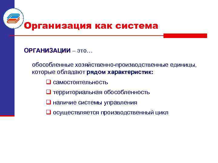 Организация как система ОРГАНИЗАЦИИ – это… обособленные хозяйственно производственные единицы, которые обладают рядом характеристик: