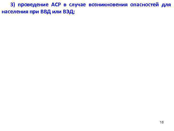 3) проведение АСР в случае возникновения опасностей для населения при ВВД или ВЭД; 16
