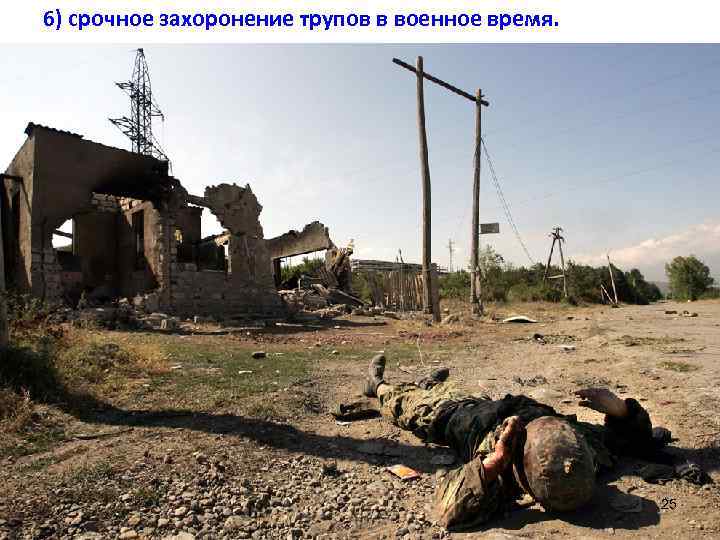 6) срочное захоронение трупов в военное время. 25 