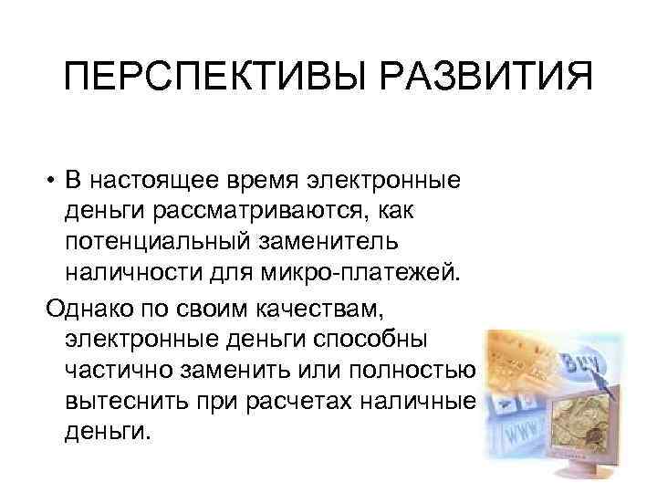 ПЕРСПЕКТИВЫ РАЗВИТИЯ • В настоящее время электронные деньги рассматриваются, как потенциальный заменитель наличности для