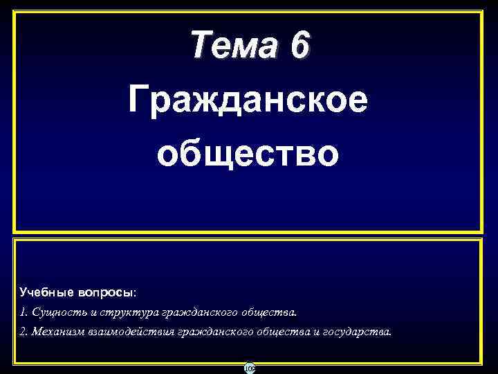 Тема 6 Гражданское общество Учебные вопросы: 1. Сущность и структура гражданского общества. 2. Механизм