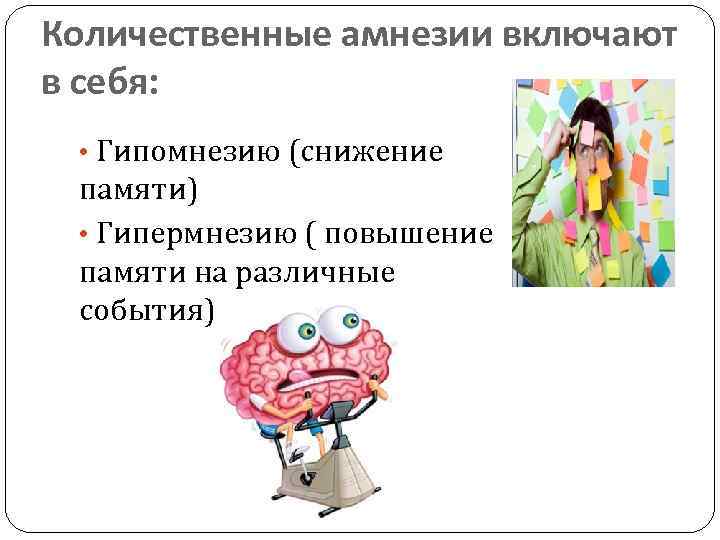 Количественные амнезии включают в себя: • Гипомнезию (снижение памяти) • Гипермнезию ( повышение памяти