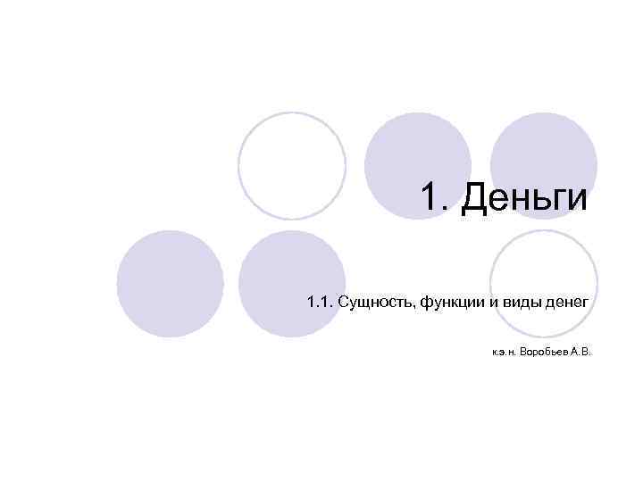 1. Деньги 1. 1. Сущность, функции и виды денег к. э. н. Воробьев А.