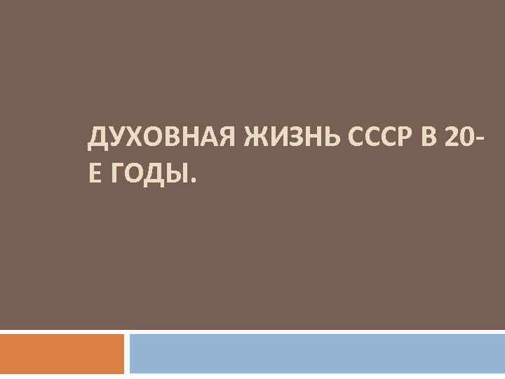 ДУХОВНАЯ ЖИЗНЬ СССР В 20 Е ГОДЫ. 