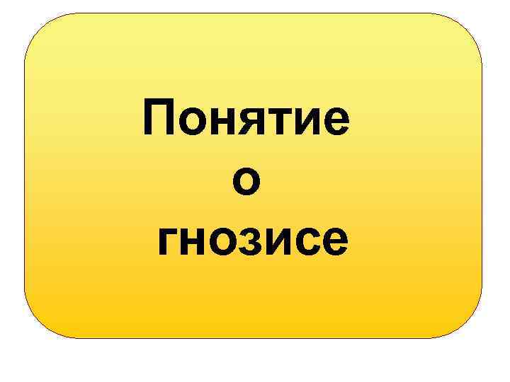Понятие о гнозисе 
