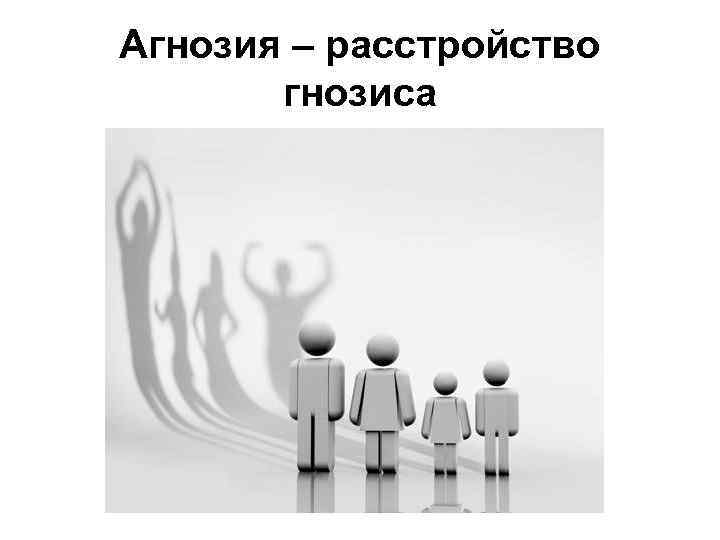 Агнозия – расстройство гнозиса 