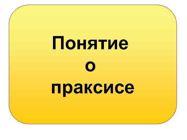 Понятие о праксисе 