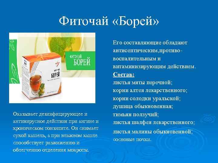 Фиточай «Борей» Оказывает дезинфицирующее и антивирусное действия при ангине и хроническом тонзилите. Он снимает