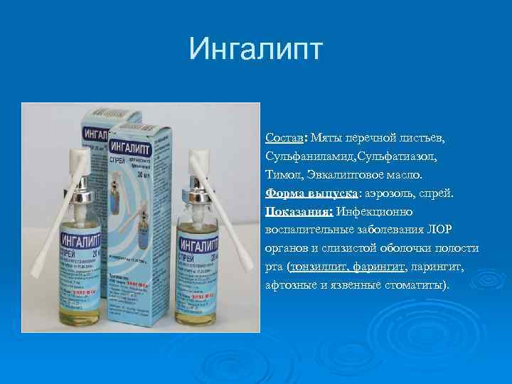 Ингалипт Состав: Мяты перечной листьев, Сульфаниламид, Сульфатиазол, Тимол, Эвкалиптовое масло. Форма выпуска: аэрозоль, спрей.
