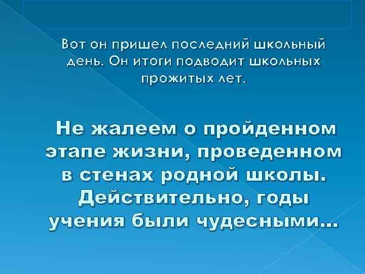  Вот он пришел последний школьный день. Он итоги подводит школьных прожитых лет. Не