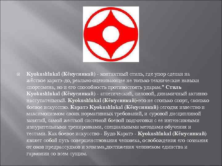  Kyokushinkai (Кёкусинкай) - контактный стиль, где упор сделан на жёсткое каратэ-до, реально оценивающее