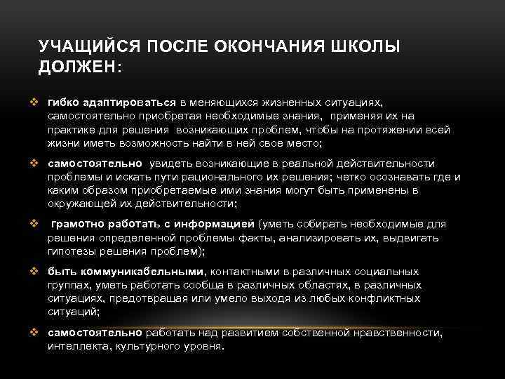 УЧАЩИЙСЯ ПОСЛЕ ОКОНЧАНИЯ ШКОЛЫ ДОЛЖЕН: v гибко адаптироваться в меняющихся жизненных ситуациях, самостоятельно приобретая