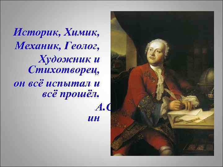 Историк, Химик, Механик, Геолог, Художник и Стихотворец, он всё испытал и всё прошёл. А.