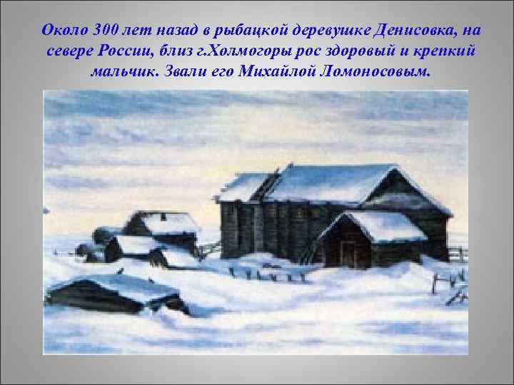 Около 300 лет назад в рыбацкой деревушке Денисовка, на севере России, близ г. Холмогоры