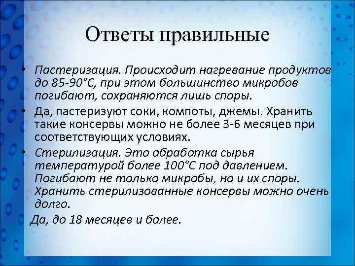 Ответы правильные • Пастеризация. Происходит нагревание продуктов до 85 -90°С, при этом большинство микробов