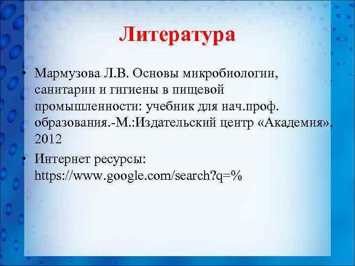 Литература • Мармузова Л. В. Основы микробиологии, санитарии и гигиены в пищевой промышленности: учебник