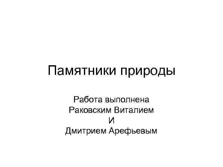 Памятники природы Работа выполнена Раковским Виталием И Дмитрием Арефьевым 