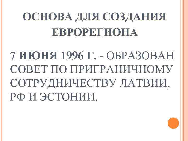 ОСНОВА ДЛЯ СОЗДАНИЯ ЕВРОРЕГИОНА 7 ИЮНЯ 1996 Г. - ОБРАЗОВАН СОВЕТ ПО ПРИГРАНИЧНОМУ СОТРУДНИЧЕСТВУ