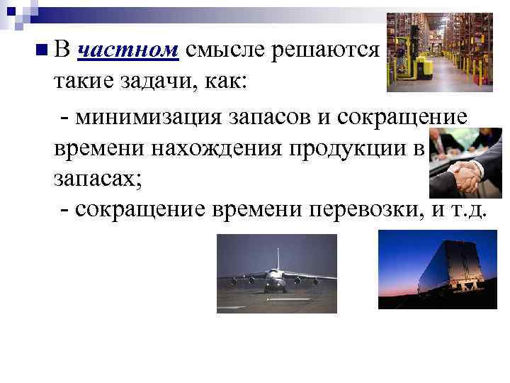 n В частном смысле решаются такие задачи, как: - минимизация запасов и сокращение времени