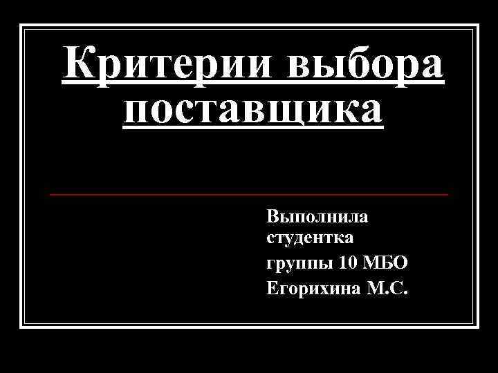 Критерии выбора поставщика Выполнила студентка группы 10 МБО Егорихина М. С. 
