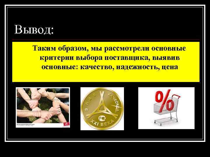 Вывод: Таким образом, мы рассмотрели основные критерии выбора поставщика, выявив основные: качество, надежность, цена