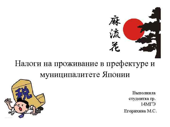 Налоги на проживание в префектуре и муниципалитете Японии Выполнила студентка гр. 14 МГЭ Егорихина