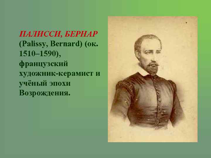 ПАЛИССИ, БЕРНАР (Palissy, Bernard) (ок. 1510– 1590), французский художник-керамист и учёный эпохи Возрождения.