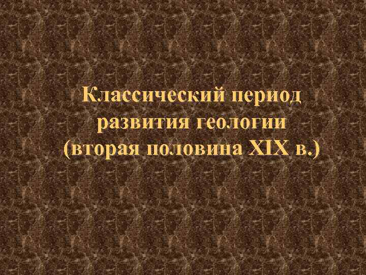 Классический период развития геологии (вторая половина ХIХ в. ) 