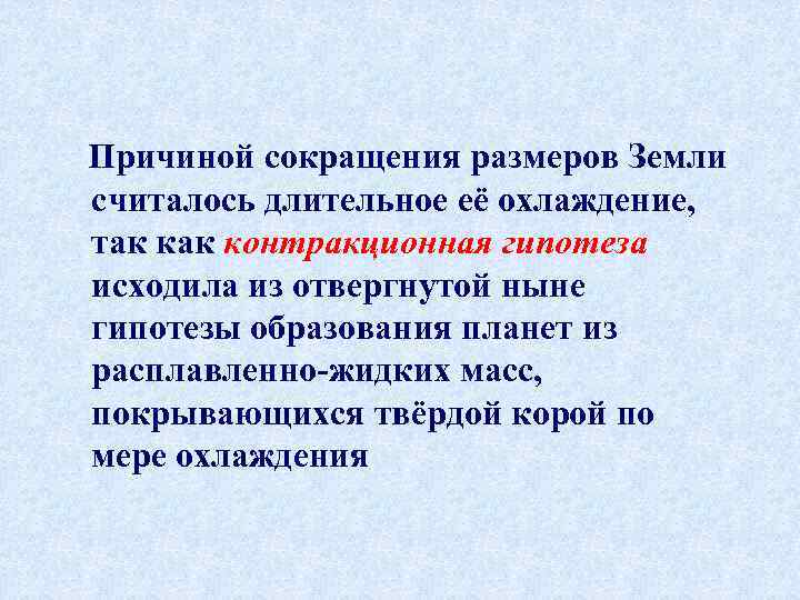 Причиной сокращения размеров Земли считалось длительное её охлаждение, так контракционная гипотеза исходила из отвергнутой