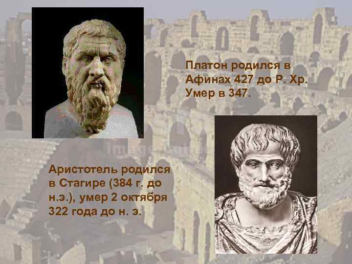 Платон родился в Афинах 427 до Р. Хр. Умер в 347. Аристотель родился в