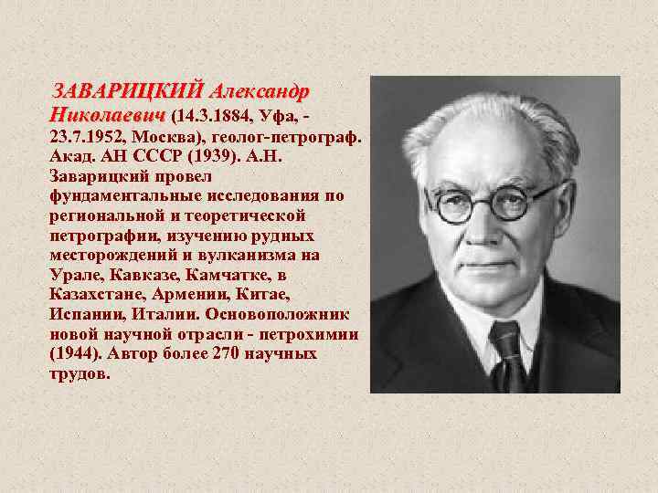  ЗАВАРИЦКИЙ Александр Николаевич (14. 3. 1884, Уфа, - 23. 7. 1952, Москва), геолог-петрограф.