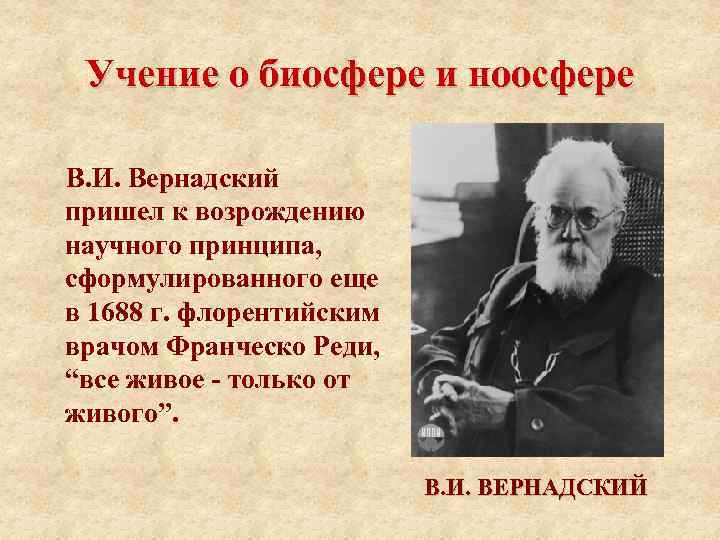 Учение о биосфере и ноосфере В. И. Вернадский пришел к возрождению научного принципа, сформулированного