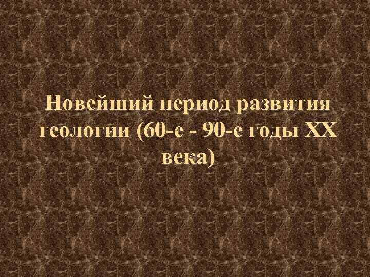 Новейший период развития геологии (60 -е - 90 -е годы ХХ века) 