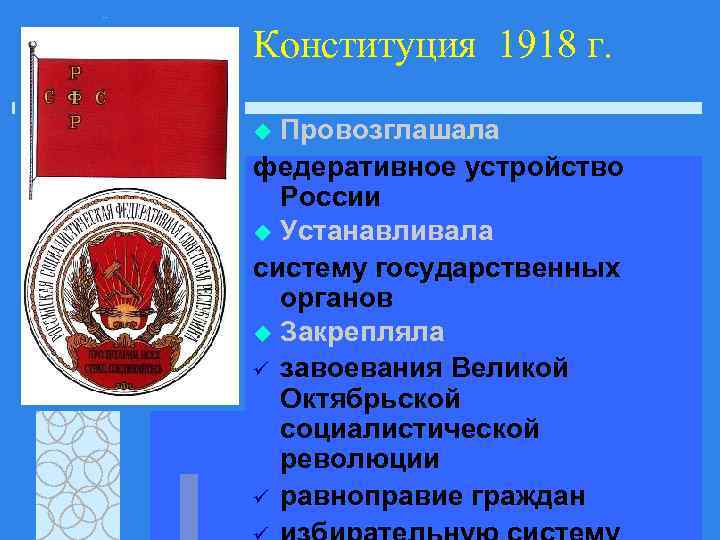 Конституция 1918 г. Провозглашала федеративное устройство России u Устанавливала систему государственных органов u Закрепляла