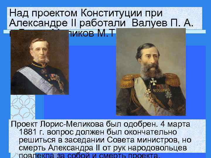 Над проектом Конституции при Александре II работали Валуев П. А. и Лорис-Меликов М. Т
