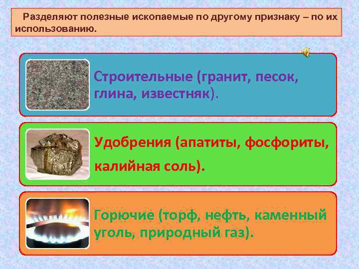  Разделяют полезные ископаемые по другому признаку – по их использованию. Строительные (гранит, песок,