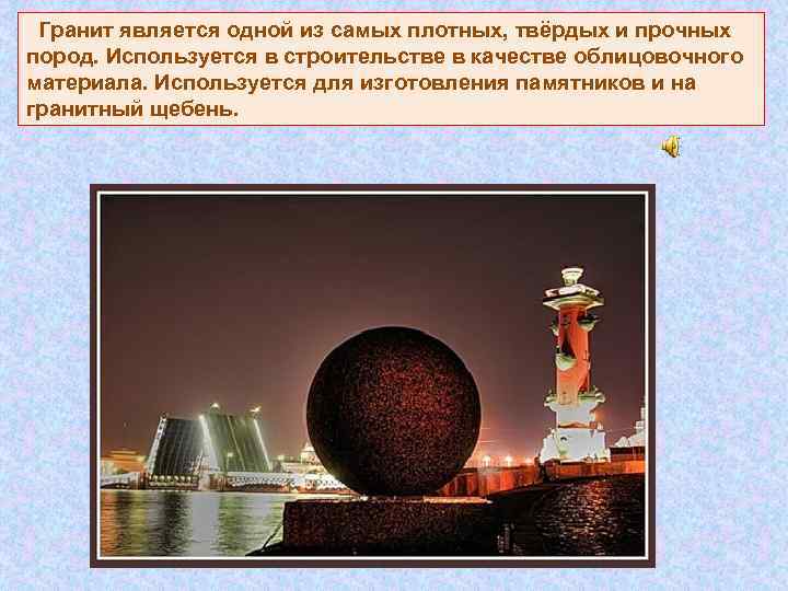  Гранит является одной из самых плотных, твёрдых и прочных пород. Используется в строительстве