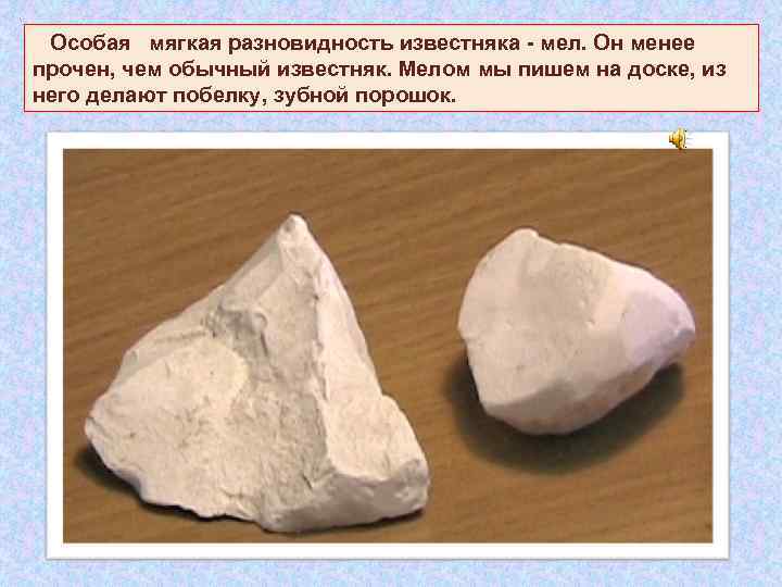  Особая мягкая разновидность известняка - мел. Он менее прочен, чем обычный известняк. Мелом