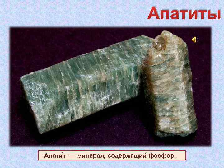 Апатиты Апати т — минерал, содержащий фосфор. 