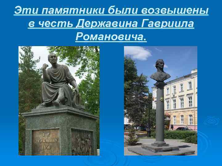 Эти памятники были возвышены в честь Державина Гавриила Романовича. 